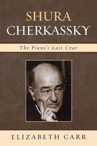 Shura Cherkassky: The Piano's Last Czar Elizabeth Carr Author