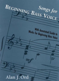 Songs for Beginning Bass Voice: Selected Songs with an Annotated Guide - Alan J. Ord