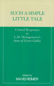 Such a Simple Little Tale: Critical Responses to L.M. Montgomery's Anne of Green Gables Mavis Reimer Editor