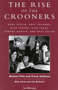 The Rise of the Crooners: Gene Austin, Russ Columbo, Bing Crosby, Nick Lucas, Johnny Marvin and Rudy Vallee Michael Pitts Author