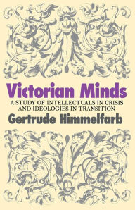 Victorian Minds: A Study of Intellectuals in Crisis and Ideologies in Transition Gertrude Himmelfarb Author