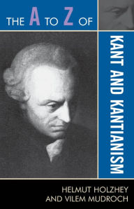 The A to Z of Kant and Kantianism Helmut Holzhey Author