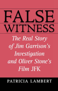 False Witness: The Real Story of Jim Garrison's Investigation and Oliver Stone's Film JFK Patricia Lambert Author