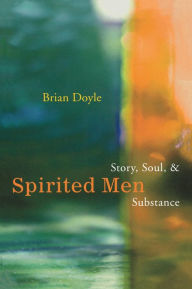 Spirited Men: Story, Soul and Substance - Brian Doyle author of Spirited Men and Epiphanies & Elegies