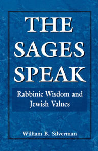 The Sages Speak: Rabbinic Wisdom and Jewish Values William B. Silverman Author
