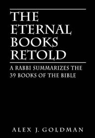 The Eternal Books Retold: A Rabbi Summarizes the 39 Books of the Bible - Alex J. Goldman