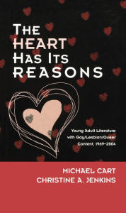 The Heart Has Its Reasons: Young Adult Literature with Gay/Lesbian/Queer Content, 1969-2004 Michael Cart Author