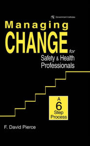 Managing Change for Safety & Health Professionals: A Six Step Process - David F. Pierce