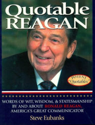 Quotable Reagan: Words of Wit, Wisdom, Statesmanship By and About Ronald Reagan, America's Great Communicator - Steve Eubanks