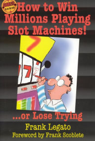 How to Win Millions Playing Slot Machines!: ...Or Lose Trying - Frank Legato