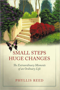 Small Steps, Huge Changes: The Extraordinary Moments of an Ordinary Life Phyllis Reed Author