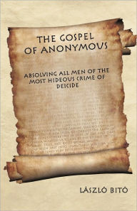 The Gospel of Anonymous: Absolving All Men of the Most Hideous Crime of Deicide LÃ¡szlÃ³ BitÃ³ Author