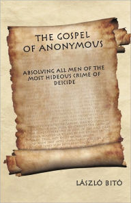 The Gospel of Anonymous: Absolving All Men of the Most Hideous Crime of Deicide László Bitó Author