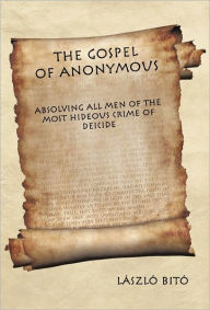 The Gospel of Anonymous: Absolving All Men of the Most Hideous Crime of Deicide L. Szl Bit Author