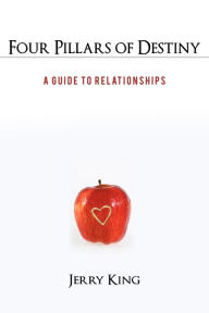 Four Pillars of Destiny: A Guide to Relationships Jerry King Author