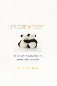 FRIENDS FIRST: an intuitive approach to great relationships - Robert E. Hall