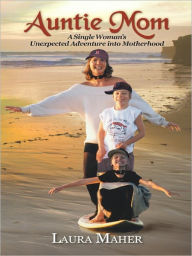 Auntie Mom: A Single Woman's Unexpected Adventure into Motherhood Laura Maher Author