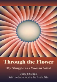 THROUGH THE FLOWER: My Struggle as A Woman Artist Judy Chicago Author
