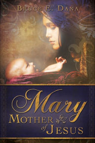 Mary Mother of Jesus - Bruce E. Dana