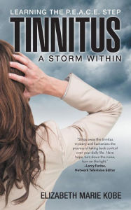 Tinnitus: A Storm Within: Learning the P.E.A.C.E. Step Elizabeth Marie Kobe Author