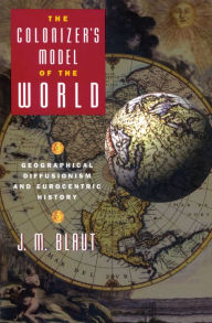 The Colonizer's Model of the World: Geographical Diffusionism and Eurocentric History J. M. Blaut Author