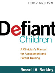 Defiant Children, Third Edition: A Clinician's Manual for Assessment and Parent Training Russell A. Barkley Author