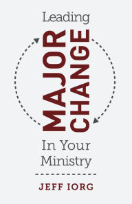 Leading Major Change in Your Ministry Dr. Jeff Iorg Author