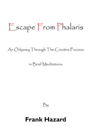 Escape from Phalaris: An Odyssey Through the Creative Process in Brief Meditations Frank Hazard Author