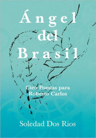 Ángel del Brasil: Cien Poesías para Roberto Carlos - Soledad Dos Rios