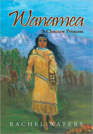 Wanamea: A Choctaw Princess RACHEL WATERS Author