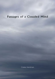Passages of a Clouded Mind: A Growing Mind that Feels, A Growing Mind that Binds, My Thoughts and Emotions to Pass - Casey Hardman