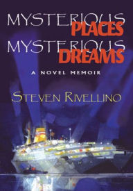 Mysterious Places, Mysterious Dreams: A Novel Memoir - Steven Rivellino