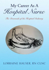 My Career As A Hospital Nurse: The Downside of the Hospital Industry - Lorraine Hauser, RN CLNC
