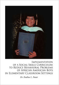 Implementation Of A Social Skills Curriculum To Reduce Behavioral Problems Of African American Boys In Elementary Classroom Settings - Evaline L. Foster