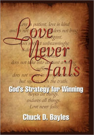 Love Never Fails: God's Strategy for Winning Chuck D. Bayles Author