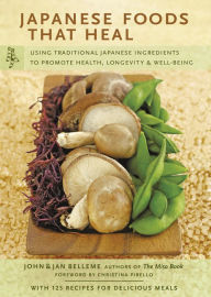 Japanese Foods that Heal: Using Traditional Japanese Ingredients to Promote Health, Longevity, & Well-Being John Belleme Author