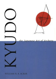 Kyudo The Japanese Art of Archery William Acker Author