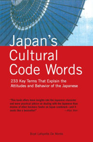 Japan's Cultural Code Words: Key Terms That Explain the Attitudes and Behavior of the Japanese Boye Lafayette De Mente Author