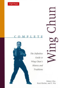 Complete Wing Chun: The Definitive Guide to Wing Chun's History and Traditions Robert Chu Author