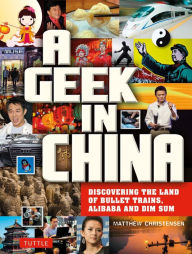 Geek in China: Discovering the Land of Alibaba, Bullet Trains and Dim Sum Matthew B. Christensen Author