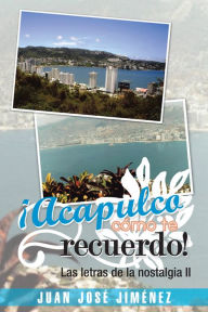 Acapulco, cómo te recuerdo!: Las letras de la nostalgia II - JUAN JOSÉ JIMÉNEZ