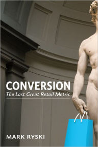 Conversion: The Last Great Retail Metric Mark Ryski Author
