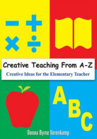 Creative Teaching From A-Z: Creative Ideas for the Elementary Teacher Donna Byrne Vorenkamp Author