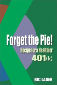 Forget the Pie: Recipe for a Healthier 401k Ric Lager Author