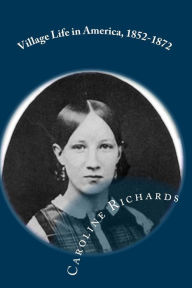 Village Life in America, 1852-1872: Including the Period of the American Civil War as Told in the Diary of a School-Girl - Caroline Richards