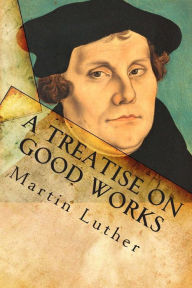 A Treatise on Good Works - Martin Luther