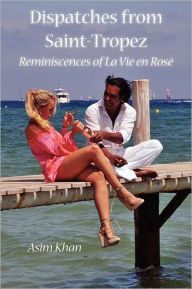 Dispatches from Saint-Tropez: Reminiscences of La Vie en RosÃ¯Â¿Â½ Asim Khan Author