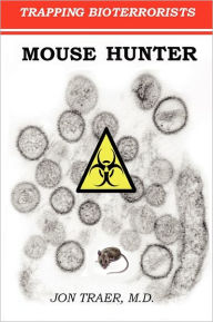 Mouse Hunter: Trapping Bioterrorists Jon Traer M.D. Author
