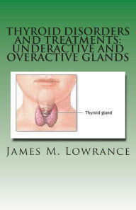 Thyroid Disorders and Treatments: Underactive and Overactive Glands: Understanding Hypothyroid and Hyperthyroid Conditions James M. Lowrance Author