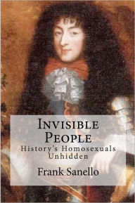 Invisible People: History's Homosexuals Unhidden - Frank Sanello